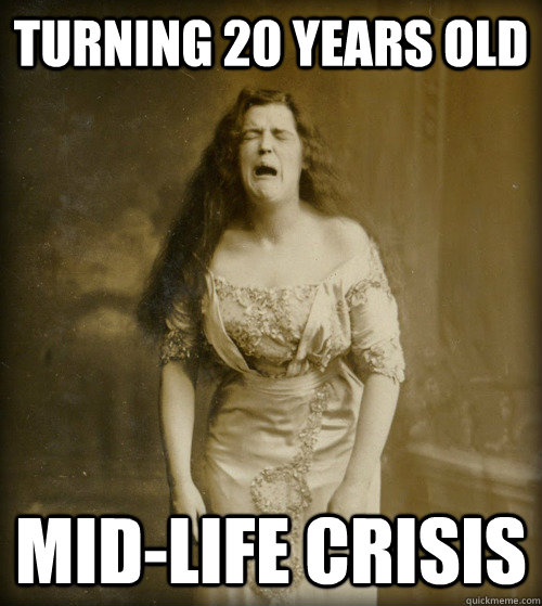 turning 20 years old mid-life crisis - turning 20 years old mid-life crisis  1890s Problems