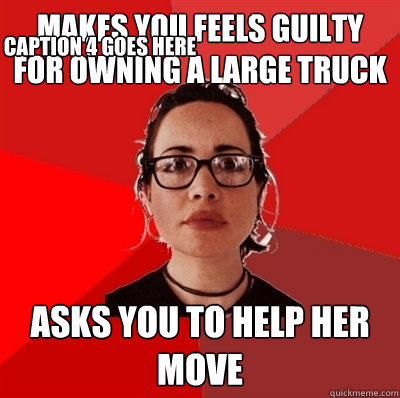 Makes you feels guilty for owning a large truck Asks you to help her move Caption 3 goes here Caption 4 goes here - Makes you feels guilty for owning a large truck Asks you to help her move Caption 3 goes here Caption 4 goes here  Liberal Douche Garofalo