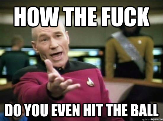 How the fuck do you even hit the ball  Annoyed Picard HD