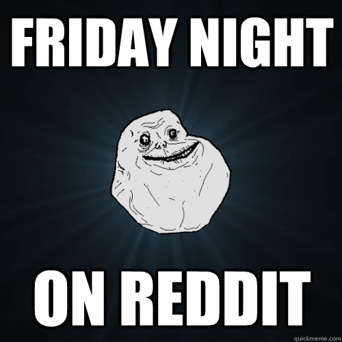 friday night on reddit  Forever Alone