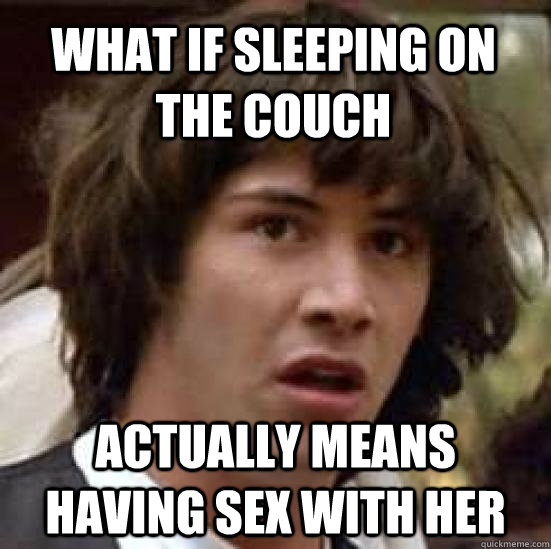 What if sleeping on the couch actually means having sex with her   conspiracy keanu