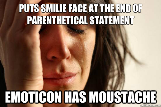 Puts smilie face at the end of parenthetical statement emoticon has moustache  First World Problems