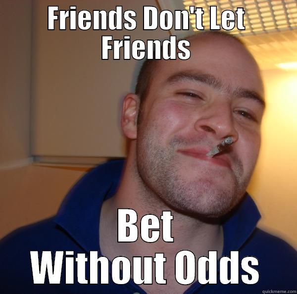 gambling LOLL - FRIENDS DON'T LET FRIENDS BET WITHOUT ODDS Good Guy Greg 