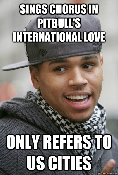 Sings chorus in Pitbull's international love only refers to US cities  Scumbag Chris Brown