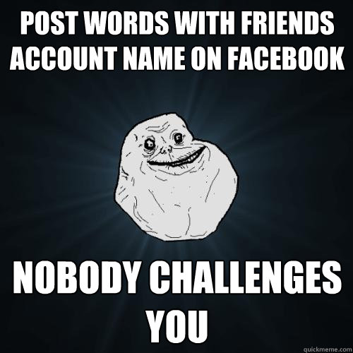 Post words with friends  account name on facebook Nobody challenges you  Forever Alone