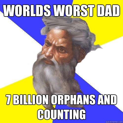 worlds worst dad 7 billion orphans and counting    Advice God