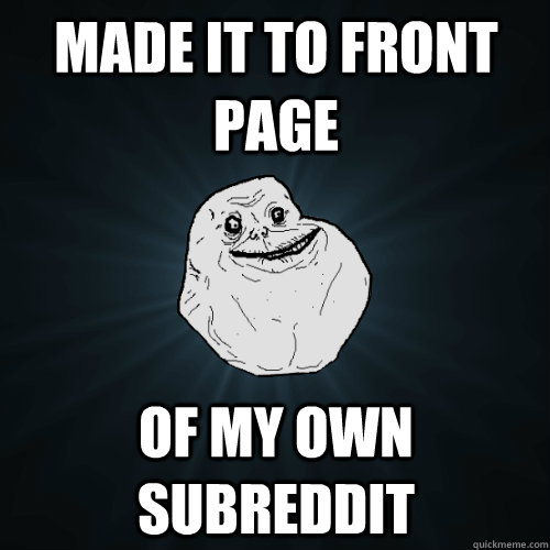 made it to front page of my own subreddit - made it to front page of my own subreddit  Forever Alone