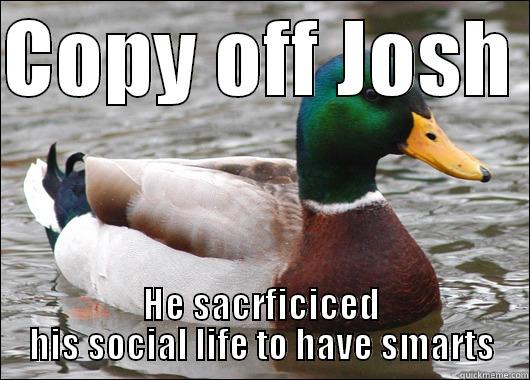 COPY OFF JOSH  HE SACRIFICED HIS SOCIAL LIFE TO HAVE SMARTS Actual Advice Mallard