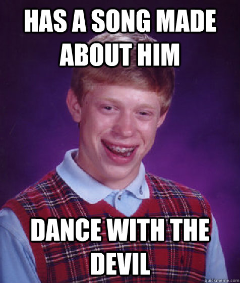 Has a song made about him Dance with the devil   Bad Luck Brian