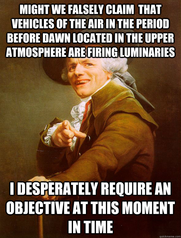 Might we falsely claim  that vehicles of the air in the period before dawn located in the upper atmosphere are firing luminaries I desperately require an objective at this moment in time - Might we falsely claim  that vehicles of the air in the period before dawn located in the upper atmosphere are firing luminaries I desperately require an objective at this moment in time  Joseph Ducreux