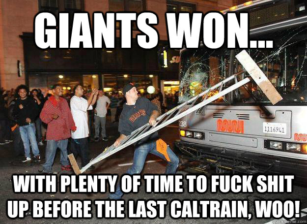 giants WON... WITH PLENTY OF TIME TO FUCK SHIT UP BEFORE THE LAST CALTRAIN, WOO!  