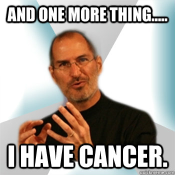 And one more thing..... I have Cancer. - And one more thing..... I have Cancer.  Steve jobs