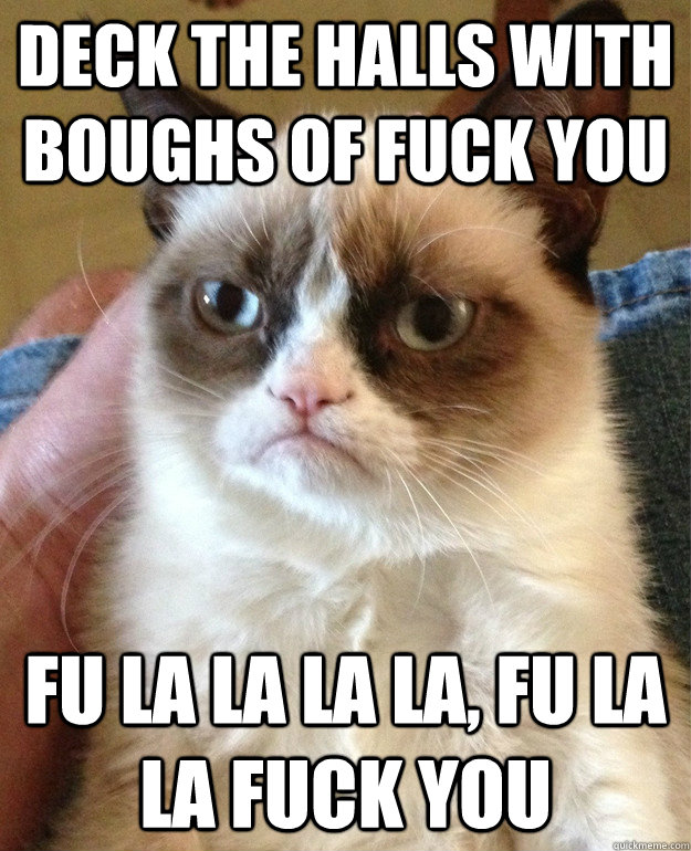 deck the halls with boughs of fuck you fu la la la la, fu la la fuck you  Grumpy Cat