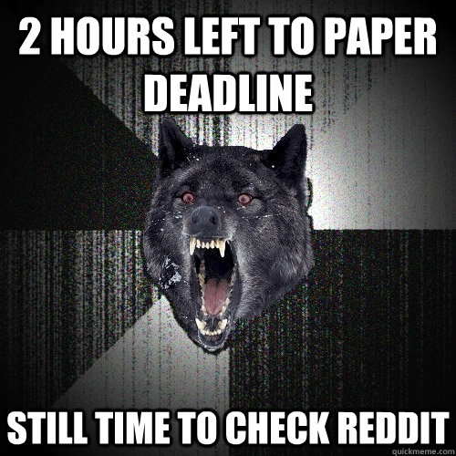 2 hours left to paper deadline still time to check reddit - 2 hours left to paper deadline still time to check reddit  Insanity Wolf