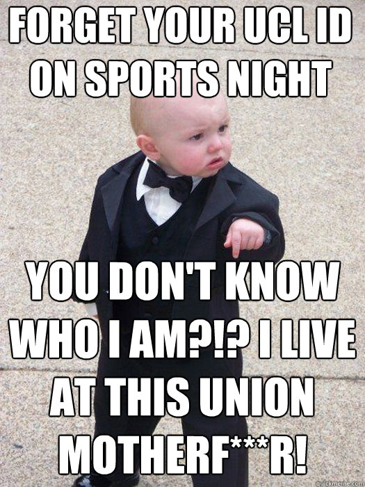 Forget your UCL ID on sports night you don't know who i am?!? I live at this union motherf***r!   Baby Godfather