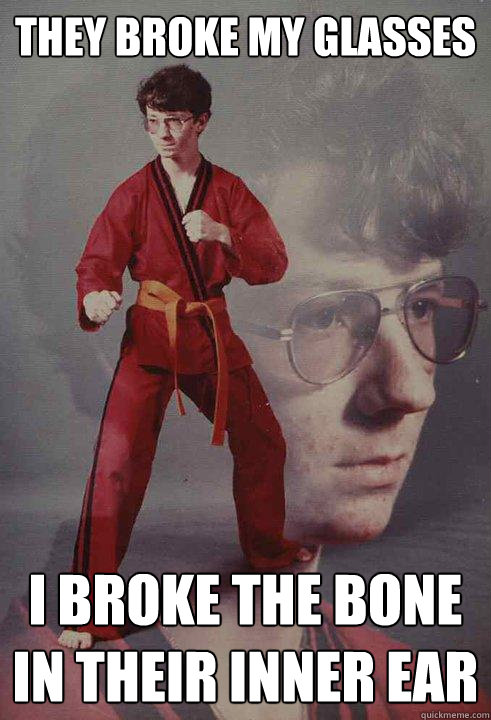 they broke my glasses  i broke the bone in their inner ear - they broke my glasses  i broke the bone in their inner ear  Karate Kyle