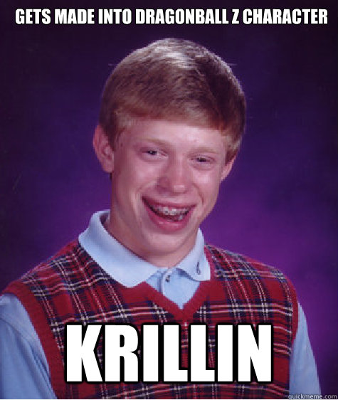 Gets made into DragonBall Z character Krillin - Gets made into DragonBall Z character Krillin  Bad Luck Brian