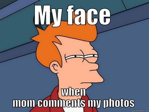 MY FACE WHEN MOM COMMENTS MY PHOTOS Futurama Fry