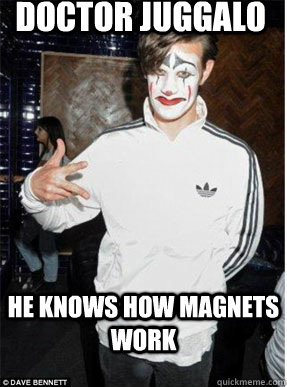 Doctor juggalo He knows how magnets work  Doctor Juggalo