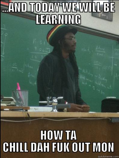 ...AND TODAY WE WILL BE LEARNING HOW TA CHILL DAH FUK OUT MON Rasta Science Teacher