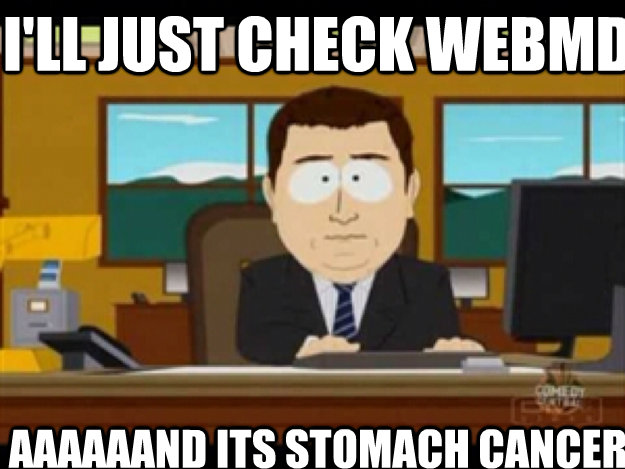 I'll just check webMD AAAAAAND ITS stomach cancer  
