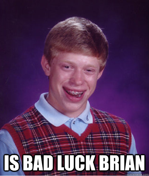  Is Bad Luck Brian  Bad Luck Brian