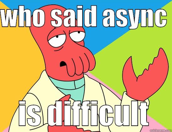 supposed to use async - WHO SAID ASYNC  IS DIFFICULT Futurama Zoidberg 