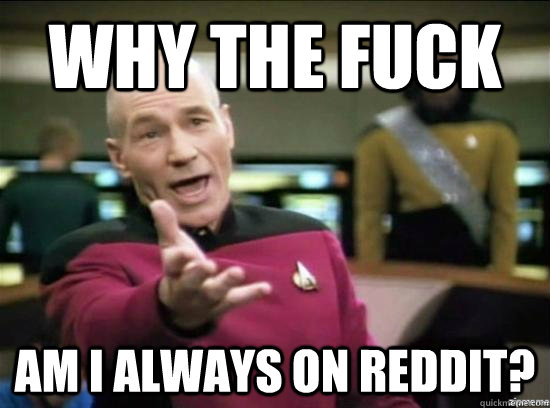 Why the fuck am i always on reddit?   Annoyed Picard HD