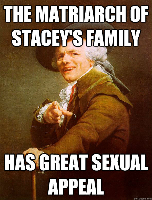 the matriarch of stacey's family has great sexual appeal  Joseph Ducreux