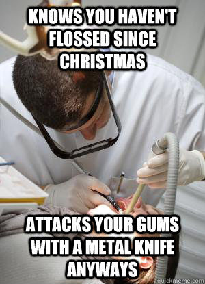 Knows you haven't flossed since Christmas attacks your gums with a metal knife anyways  Scumbag Dentist