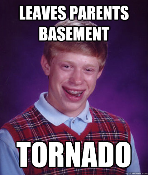 LEAVES PARENTS BASEMENT TORNADO - LEAVES PARENTS BASEMENT TORNADO  Bad Luck Brian