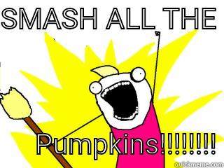 SMASH ALL THE        PUMPKINS!!!!!!!! All The Things