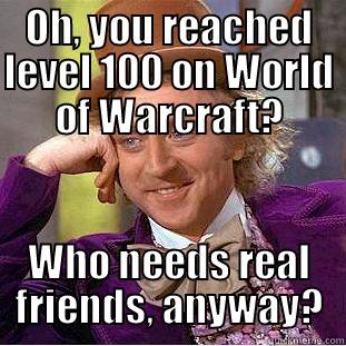 OH, YOU REACHED LEVEL 100 ON WORLD OF WARCRAFT? WHO NEEDS REAL FRIENDS, ANYWAY? Condescending Wonka