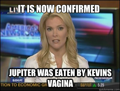 it is now confirmed jupiter was eaten by kevins vagina  Megyn Kelly