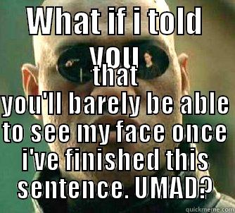 WHAT IF I TOLD YOU THAT YOU'LL BARELY BE ABLE TO SEE MY FACE ONCE I'VE FINISHED THIS SENTENCE. UMAD? Matrix Morpheus