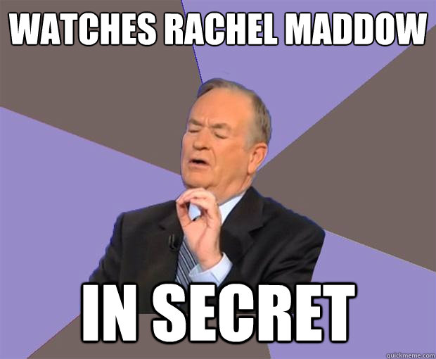 Watches Rachel Maddow in secret  Bill O Reilly