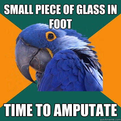 small Piece of glass in foot time to amputate - small Piece of glass in foot time to amputate  Paranoid Parrot