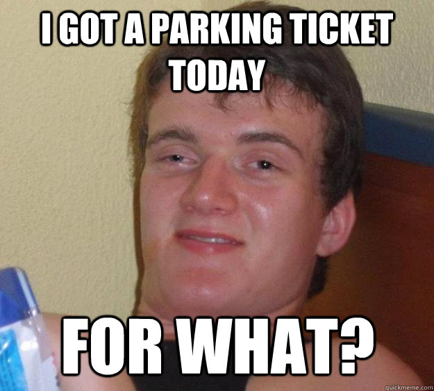 I got a parking ticket today for what?  10 Guy