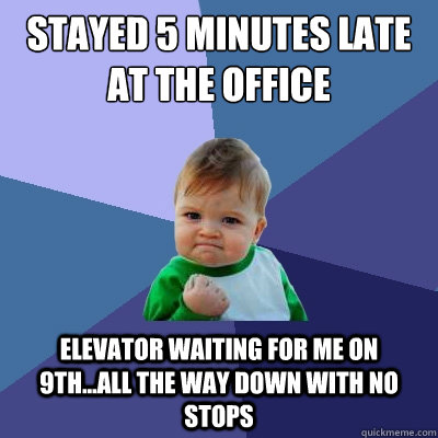 Stayed 5 Minutes late at the office Elevator waiting for me on 9Th...all the way down with no stops - Stayed 5 Minutes late at the office Elevator waiting for me on 9Th...all the way down with no stops  Success Kid