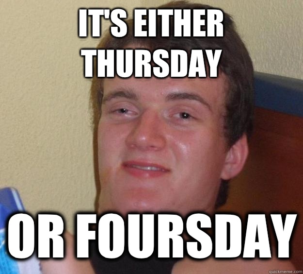 It's either Thursday Or Foursday  10 Guy