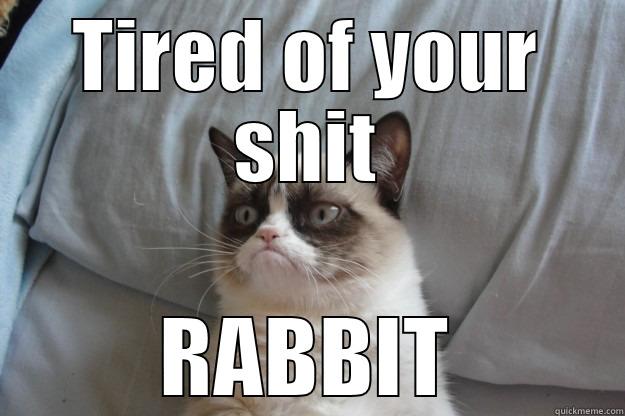 TIRED OF YOUR SHIT RABBIT Grumpy Cat