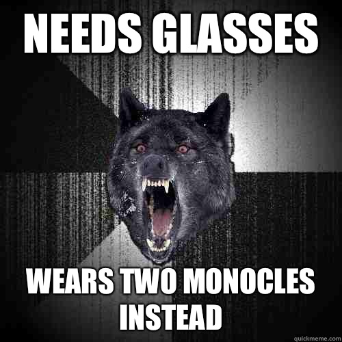 Needs glasses Wears two monocles instead  Insanity Wolf