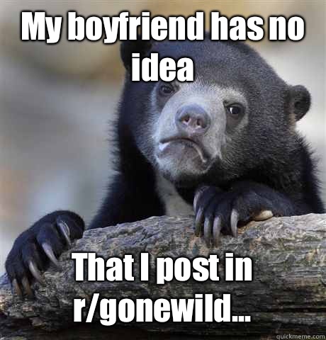 My boyfriend has no idea  That I post in r/gonewild...  Confession Bear