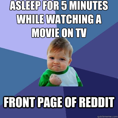 Asleep for 5 minutes while watching a movie on tv front page of reddit - Asleep for 5 minutes while watching a movie on tv front page of reddit  Success Kid