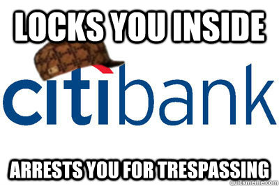 Locks you inside arrests you for trespassing  Scumbag citibank