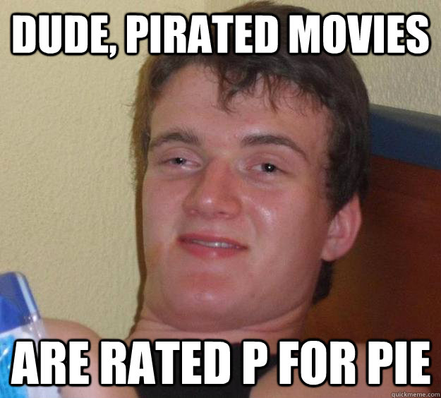 Dude, Pirated movies are rated P for Pie  10 Guy