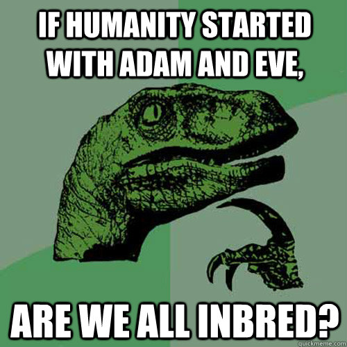 If humanity started with adam and eve, are we all inbred?  Philosoraptor