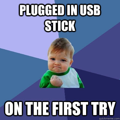 plugged in usb stick on the first try  Success Kid