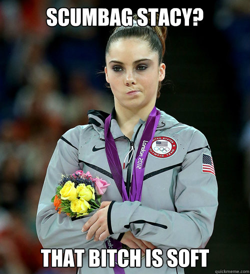 Scumbag Stacy? That bitch is soft  McKayla Not Impressed