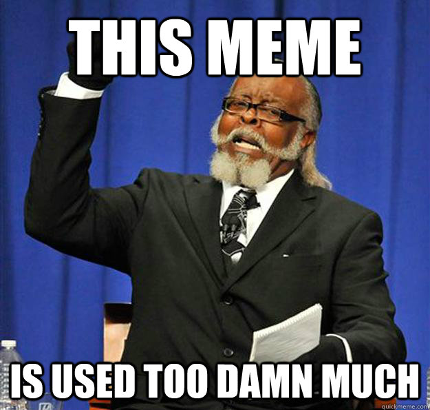 this meme is used too damn much - this meme is used too damn much  Jimmy McMillan